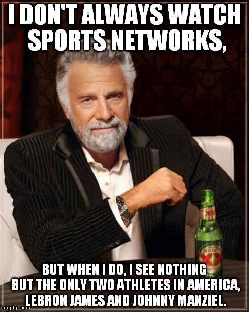 The Most Interesting Man In The World Meme | I DON'T ALWAYS WATCH SPORTS NETWORKS, BUT WHEN I DO, I SEE NOTHING BUT THE ONLY TWO ATHLETES IN AMERICA, LEBRON JAMES AND JOHNNY MANZIEL. | image tagged in memes,the most interesting man in the world | made w/ Imgflip meme maker