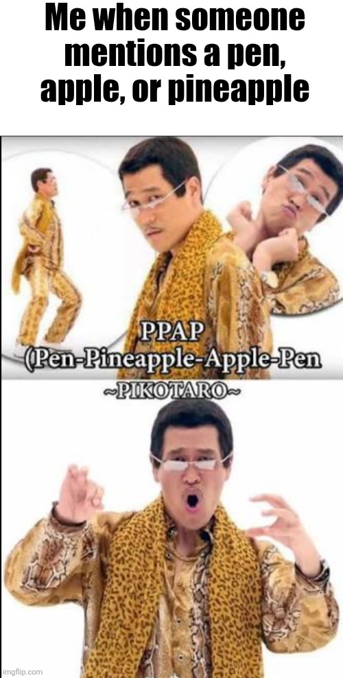 PPAP | Me when someone mentions a pen, apple, or pineapple | image tagged in screenshot_20260803-151526 png | made w/ Imgflip meme maker