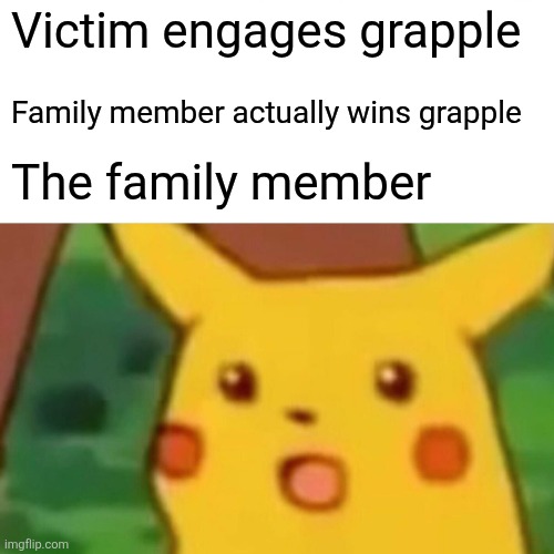 Surprised Pikachu Meme | Victim engages grapple; Family member actually wins grapple; The family member | image tagged in memes,surprised pikachu | made w/ Imgflip meme maker