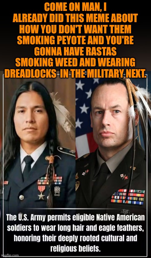 Funny | Come on man, I already did this meme about how you don't want them smoking peyote and you're gonna have Rastas smoking weed and wearing dreadlocks  in the military next. | image tagged in funny,indian guy,military humor,weed,rasta science teacher,hair | made w/ Imgflip meme maker