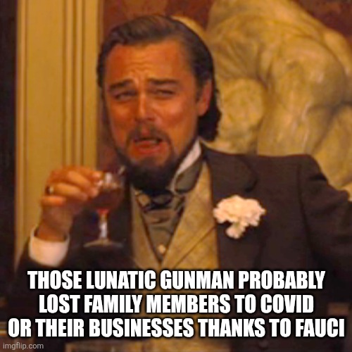 Laughing Leo Meme | Those lunatic gunman probably lost family members to covid or their businesses thanks to fauci | image tagged in memes,laughing leo | made w/ Imgflip meme maker