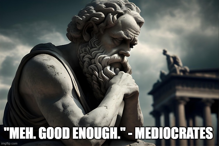 Meh. Good enough. | "Meh. Good enough." - Mediocrates | image tagged in socrates,good enough,meh | made w/ Imgflip meme maker