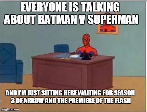 BvS | EVERYONE IS TALKING ABOUT BATMAN V SUPERMAN AND I'M JUST SITTING HERE WAITING FOR SEASON 3 OF ARROW AND THE PREMIERE OF THE FLASH | image tagged in spiderman computer desk,spiderman,the flash,arrow,batman,superman | made w/ Imgflip meme maker