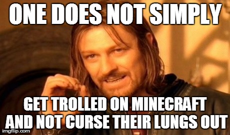 One Does Not Simply | ONE DOES NOT SIMPLY GET TROLLED ON MINECRAFT AND NOT CURSE THEIR LUNGS OUT | image tagged in memes,one does not simply | made w/ Imgflip meme maker