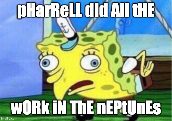 Mocking Spongebob Meme | pHarReLL dId All tHE; wORk iN ThE nEPtUnEs | image tagged in memes,mocking spongebob | made w/ Imgflip meme maker