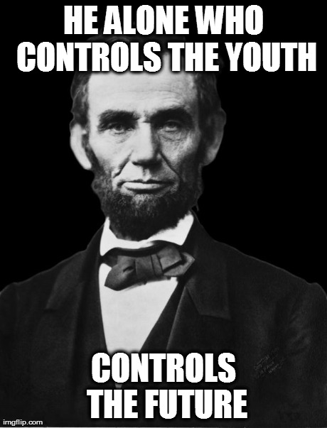 Abraham Lincoln | HE ALONE WHO CONTROLS THE YOUTH CONTROLS THE FUTURE | image tagged in abraham lincoln,dupedmemes | made w/ Imgflip meme maker