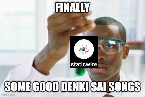 Gotta give this place at least more than a couple of meme | Finally; Some good denki sai songs | image tagged in finally | made w/ Imgflip meme maker