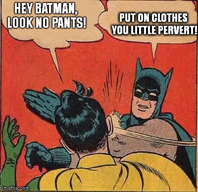 Batman Slapping Robin | HEY BATMAN, LOOK NO PANTS! PUT ON CLOTHES YOU LITTLE PERVERT! | image tagged in memes,batman slapping robin | made w/ Imgflip meme maker