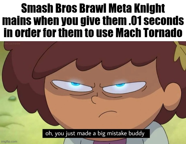 Oh, you just made a big mistake buddy | Smash Bros Brawl Meta Knight mains when you give them .01 seconds in order for them to use Mach Tornado | image tagged in oh you just made a big mistake buddy,gifs | made w/ Imgflip meme maker