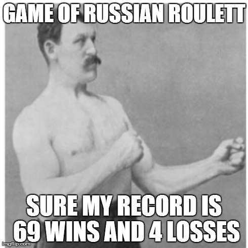 Overly Manly Man | GAME OF RUSSIAN ROULETT SURE MY RECORD IS 69 WINS AND 4 LOSSES | image tagged in memes,overly manly man | made w/ Imgflip meme maker