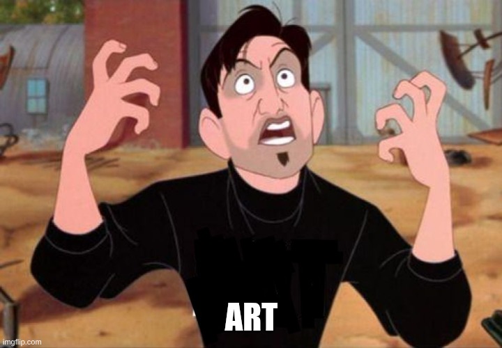 Artist yelling ART | art | image tagged in artist yelling art | made w/ Imgflip meme maker