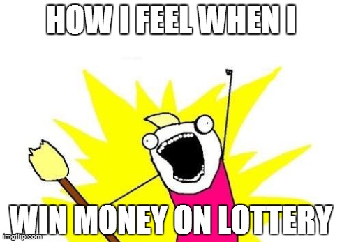 X All The Y | HOW I FEEL WHEN I WIN MONEY ON LOTTERY | image tagged in memes,x all the y | made w/ Imgflip meme maker