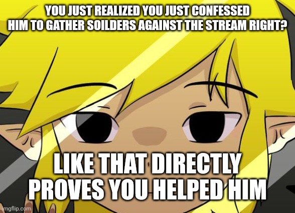 Link sad | You just realized you just confessed him to gather soilders against the stream right? Like that directly proves you helped him | image tagged in link sad | made w/ Imgflip meme maker