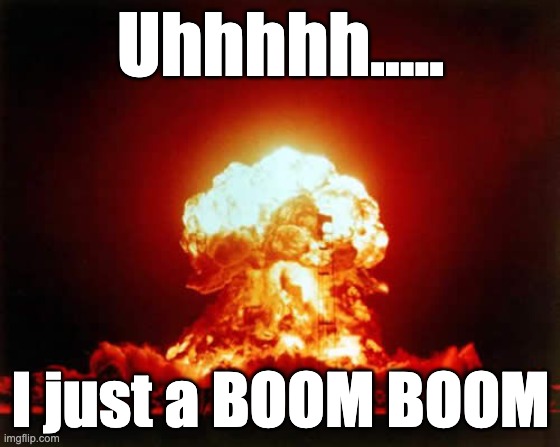 Nuclear Explosion Meme | Uhhhhh..... I just a BOOM BOOM | image tagged in memes,nuclear explosion | made w/ Imgflip meme maker