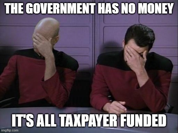 the government has no money it's all taxpayer funded | image tagged in double facepalm | made w/ Imgflip meme maker