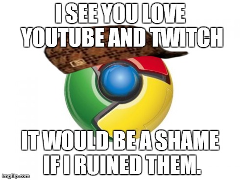 Google Chrome | I SEE YOU LOVE YOUTUBE AND TWITCH IT WOULD BE A SHAME IF I RUINED THEM. | image tagged in memes,google chrome,scumbag | made w/ Imgflip meme maker