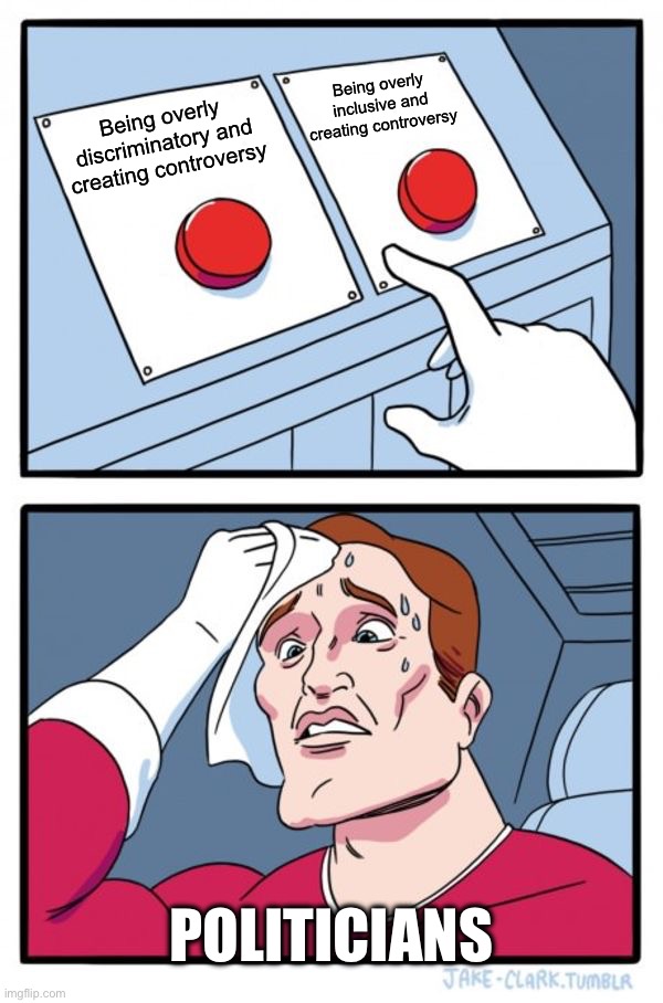 Two Buttons | Being overly inclusive and creating controversy; Being overly discriminatory and creating controversy; Politicians | image tagged in memes,two buttons | made w/ Imgflip meme maker
