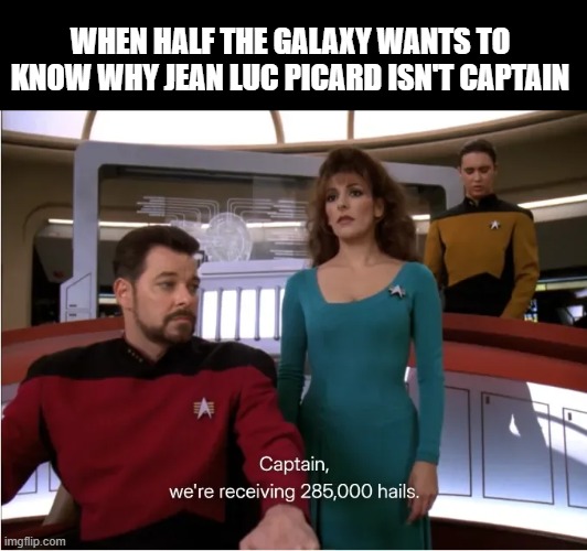 Stop Asking Already | When half the galaxy wants to know why Jean Luc Picard isn't captain | image tagged in star trek | made w/ Imgflip meme maker