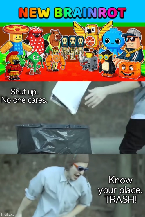 This is one of the reasons why I hate Italian Brainrot. | Shut up. No one cares. Know your place. TRASH! | image tagged in new brainrot,know your place trash | made w/ Imgflip meme maker