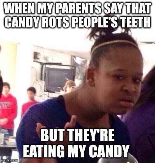 Black Girl Wat Meme | when my parents say that candy rots people's teeth; But they're eating my candy | image tagged in memes,black girl wat | made w/ Imgflip meme maker