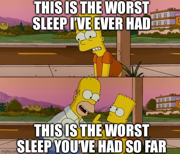 *went to sleep at 1 am* | This is the worst sleep I’ve ever had; This is the worst sleep you’ve had so far | image tagged in simpsons so far | made w/ Imgflip meme maker