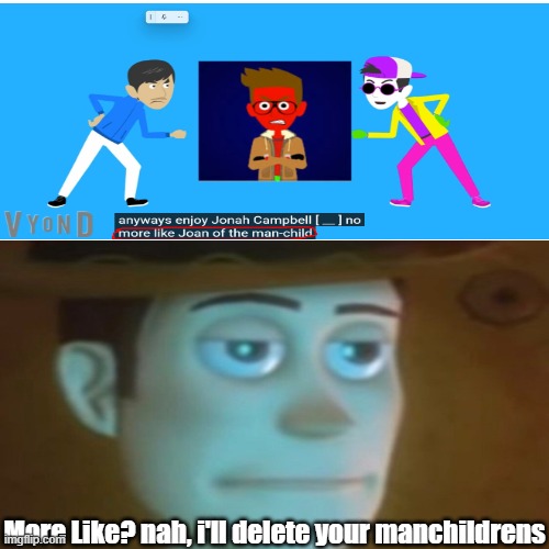 Random Meme 2 | More Like? nah, i'll delete your manchildrens | image tagged in disappointed woody | made w/ Imgflip meme maker