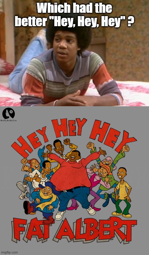 Hey, hey, hey! | Which had the better "Hey, Hey, Hey" ? | image tagged in fat albert,1970's | made w/ Imgflip meme maker