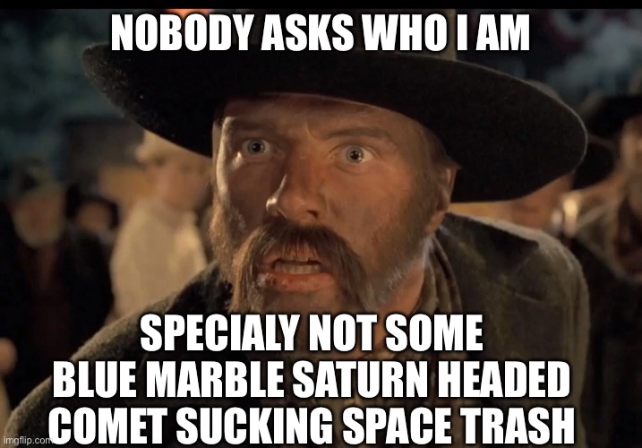 Nobody asks who i am Specialy not some blue marble saturn headed comet sucking space trash | image tagged in no one calls me | made w/ Imgflip meme maker
