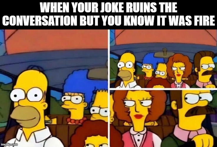 conversation | when your joke ruins the conversation but you know it was fire | image tagged in memes | made w/ Imgflip meme maker