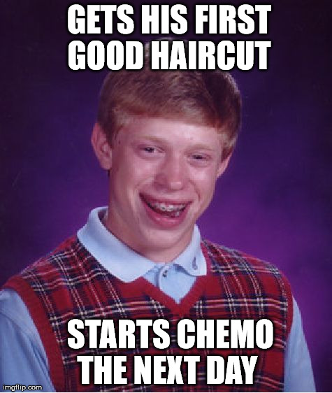 RIP in peace | GETS HIS FIRST GOOD HAIRCUT   STARTS CHEMO THE NEXT DAY | image tagged in memes,bad luck brian,funny,college | made w/ Imgflip meme maker