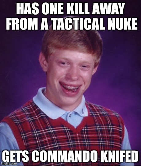 Bad Luck Brian | HAS ONE KILL AWAY FROM A TACTICAL NUKE GETS COMMANDO KNIFED | image tagged in memes,bad luck brian | made w/ Imgflip meme maker