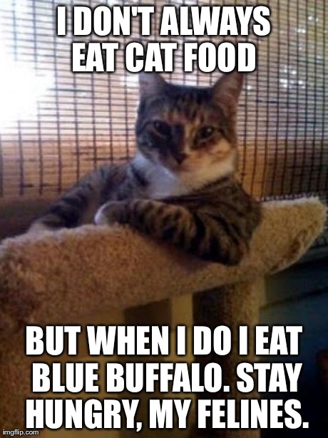The Most Interesting Cat In The World Meme | I DON'T ALWAYS EAT CAT FOOD  BUT WHEN I DO I EAT BLUE BUFFALO. STAY HUNGRY, MY FELINES. | image tagged in memes,the most interesting cat in the world | made w/ Imgflip meme maker
