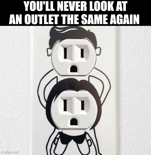 You'll Never Look At An Outlet The Same Again | You'll never look at an outlet the same again | image tagged in chrisjoines1 | made w/ Imgflip meme maker