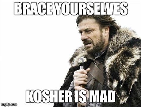 Brace Yourselves X is Coming Meme | BRACE YOURSELVES KOSHER IS MAD | image tagged in memes,brace yourselves x is coming | made w/ Imgflip meme maker