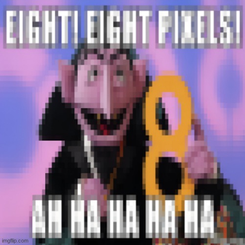 Eight! Eight Pixels! AH HA HA HA HA | image tagged in eight eight pixels ah ha ha ha ha | made w/ Imgflip meme maker