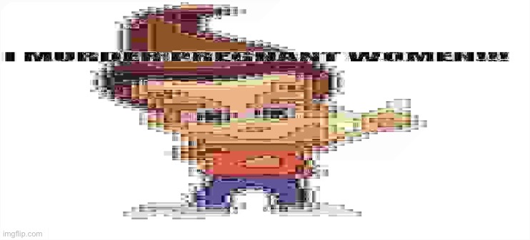 I MURDER PREGNANT WOMEN!!! | image tagged in i murder pregnant women | made w/ Imgflip meme maker