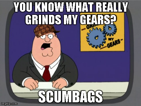 Peter Griffin News | YOU KNOW WHAT REALLY GRINDS MY GEARS?  SCUMBAGS | image tagged in memes,peter griffin news,scumbag | made w/ Imgflip meme maker