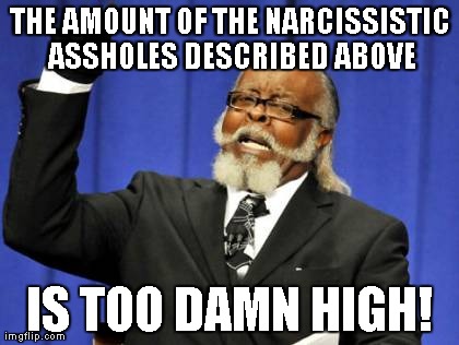 Too Damn High Meme | THE AMOUNT OF THE NARCISSISTIC ASSHOLES DESCRIBED ABOVE IS TOO DAMN HIGH! | image tagged in memes,too damn high | made w/ Imgflip meme maker