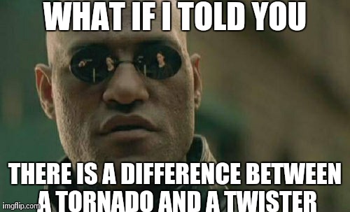Matrix Morpheus Meme | WHAT IF I TOLD YOU THERE IS A DIFFERENCE BETWEEN A TORNADO AND A TWISTER | image tagged in memes,matrix morpheus | made w/ Imgflip meme maker