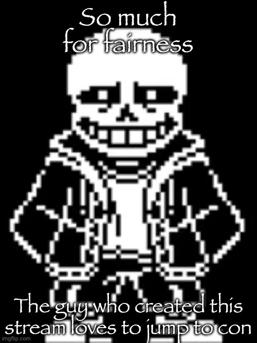 Sans Judges you | So much for fairness; The guy who created this stream loves to jump to conclusions | image tagged in sans judges you | made w/ Imgflip meme maker