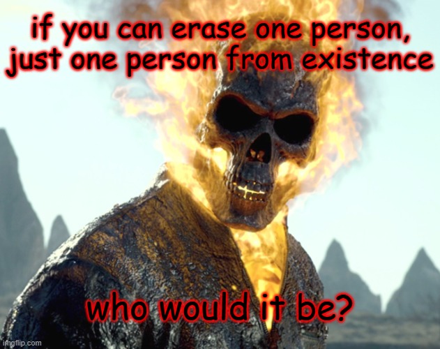 you know who i'm gonna erase, Jeffrey's gotta go first | if you can erase one person, just one person from existence; who would it be? | image tagged in the_aldebaran ghost rider announcement template | made w/ Imgflip meme maker