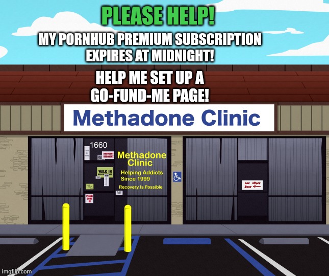 medical-methadone-clinic.png | Please help! My pornhub premium subscription
Expires at midnight! Help me set up a
Go-Fund-me page! | image tagged in medical-methadone-clinic png | made w/ Imgflip meme maker