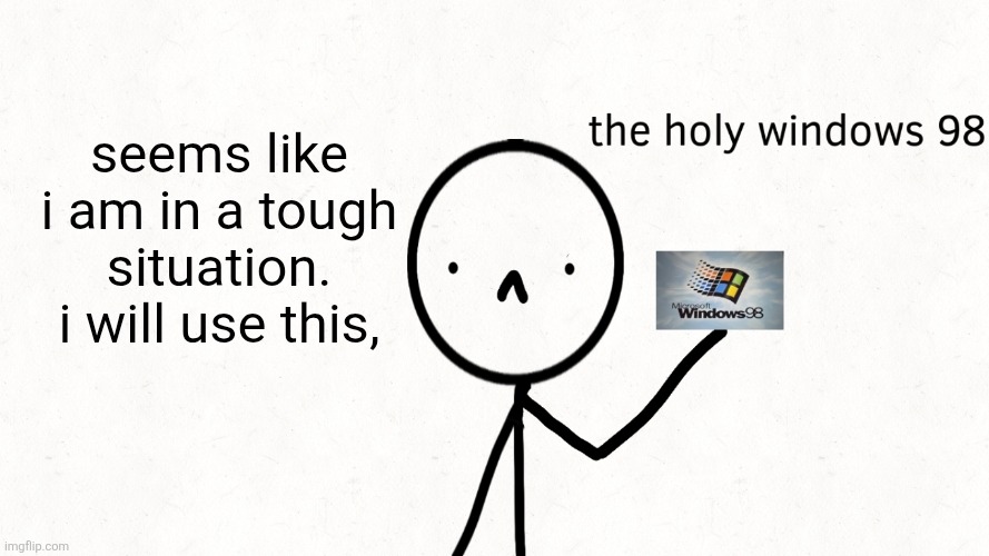 the holy windows 98 | seems like i am in a tough situation.
i will use this, | image tagged in the holy windows 98,idk | made w/ Imgflip meme maker