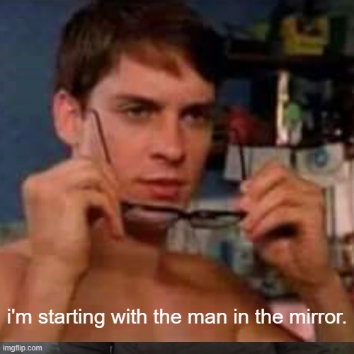 i'm starting with the man in the mirror. | made w/ Imgflip meme maker