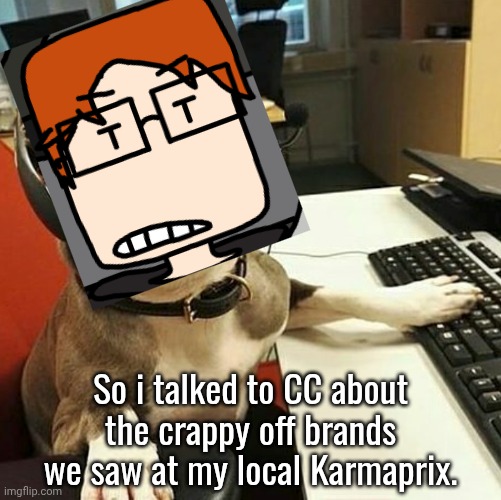 MC saw an off-brand Fruitiger chocolate called fruity chocolate at a Karmaprix. | So i talked to CC about the crappy off brands we saw at my local Karmaprix. | image tagged in pit bull tech support,mc,moscovio may,crappyoffbrands,karmaprix,fruitiger | made w/ Imgflip meme maker