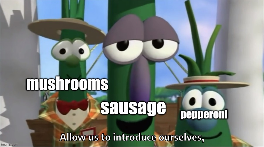 Allow us to introduce ourselves Blank | mushrooms pepperoni sausage | image tagged in allow us to introduce ourselves blank | made w/ Imgflip meme maker