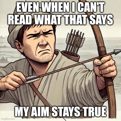 Archer made with AI | Even when I can't read what that says My aim stays true | image tagged in archer made with ai | made w/ Imgflip meme maker