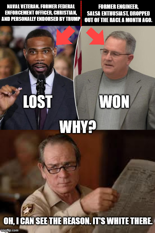 Naval Veteran. former federal enforcement officer, Christian, and personally endorsed by Trump; Former engineer, salsa enthusiast, dropped out of the race a month ago. Lost; won; why? Oh, I can see the reason. It's white there. | image tagged in no country for old men tommy lee jones | made w/ Imgflip meme maker
