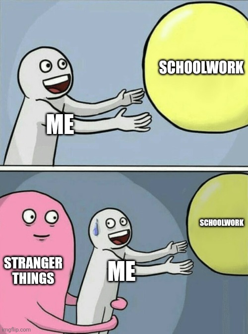Running Away Balloon | Schoolwork; Me; Schoolwork; Stranger things; Me | image tagged in memes,running away balloon | made w/ Imgflip meme maker