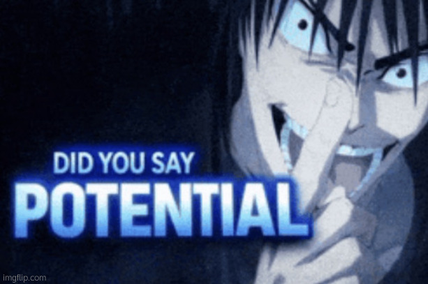 Did you say potential | image tagged in did you say potential | made w/ Imgflip meme maker